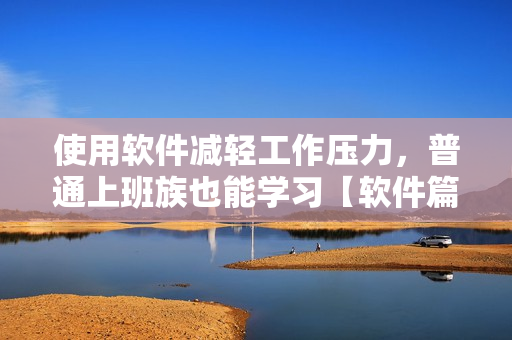 使用軟件減輕工作壓力，普通上班族也能學習【軟件篇】
