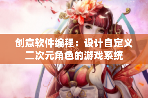 創意軟件編程：設計自定義二次元角色的游戲系統