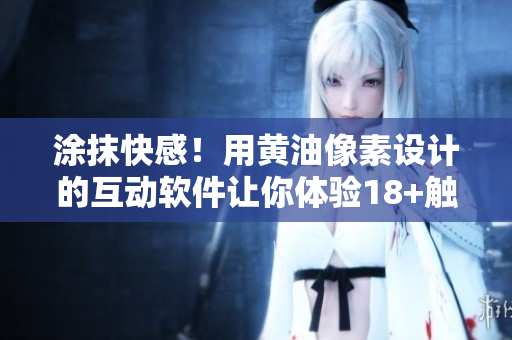 涂抹快感！用黃油像素設計的互動軟件讓你體驗18+觸摸游戲
