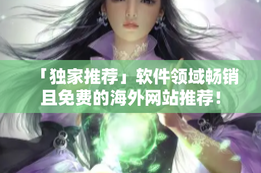 「獨家推薦」軟件領域暢銷且免費的海外網站推薦！