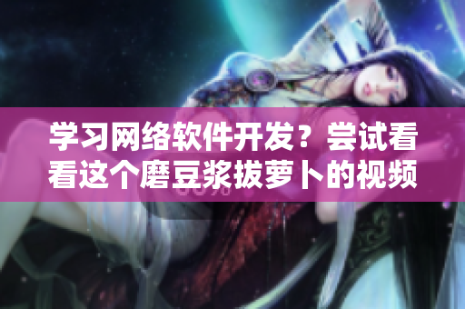學習網絡軟件開發？嘗試看看這個磨豆漿拔蘿卜的視頻教程！