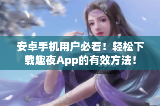 安卓手機(jī)用戶必看！輕松下載趣夜App的有效方法！