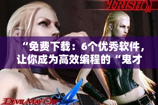 “免費下載：6個優秀軟件，讓你成為高效編程的“鬼才”！”