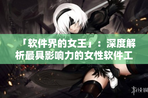 「軟件界的女王」：深度解析最具影響力的女性軟件工程師