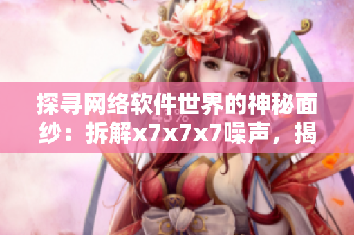探尋網(wǎng)絡(luò)軟件世界的神秘面紗：拆解x7x7x7噪聲，揭示其中108個秘密