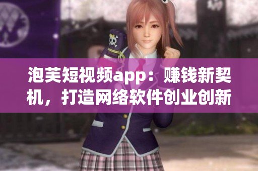泡芙短視頻app：賺錢新契機，打造網(wǎng)絡(luò)軟件創(chuàng)業(yè)創(chuàng)新新選擇