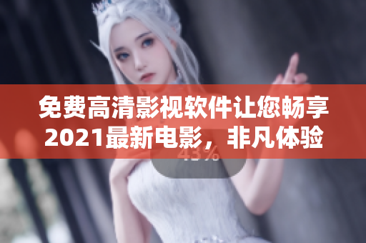 免費高清影視軟件讓您暢享2021最新電影，非凡體驗等你來！
