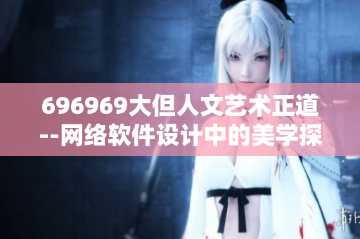 696969大但人文藝術(shù)正道--網(wǎng)絡(luò)軟件設(shè)計中的美學(xué)探索