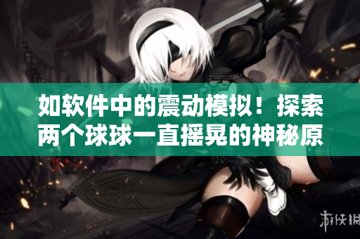 如軟件中的震動模擬！探索兩個球球一直搖晃的神秘原因
