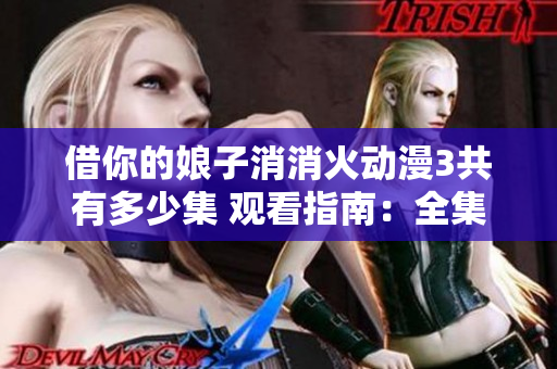 借你的娘子消消火動漫3共有多少集 觀看指南：全集列表及播放平臺