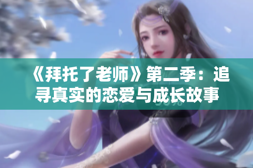 《拜托了老師》第二季：追尋真實(shí)的戀愛與成長故事