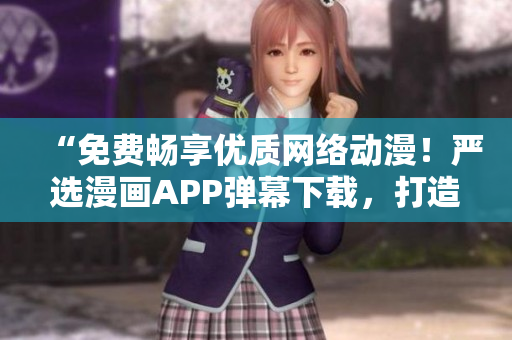 “免費暢享優質網絡動漫！嚴選漫畫APP彈幕下載，打造極致觀影體驗！”