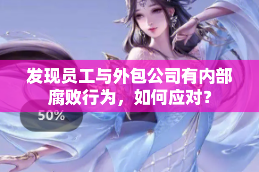 發現員工與外包公司有內部腐敗行為，如何應對？