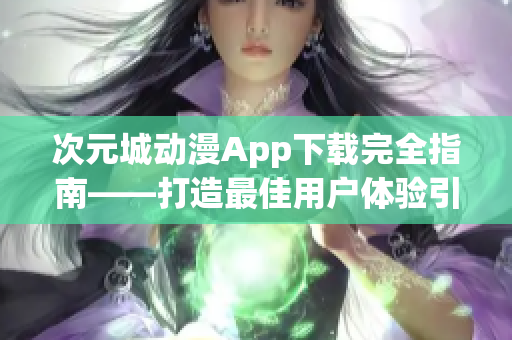 次元城動漫App下載完全指南——打造最佳用戶體驗引領軟件新風潮
