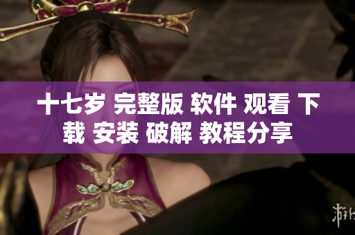 十七歲 完整版 軟件 觀看 下載 安裝 破解 教程分享