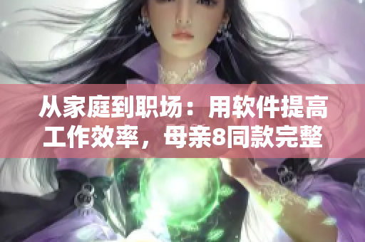 從家庭到職場(chǎng)：用軟件提高工作效率，母親8同款完整高清電視劇在線看