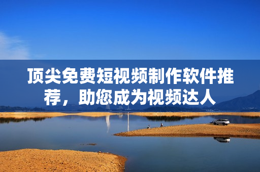 頂尖免費(fèi)短視頻制作軟件推薦，助您成為視頻達(dá)人