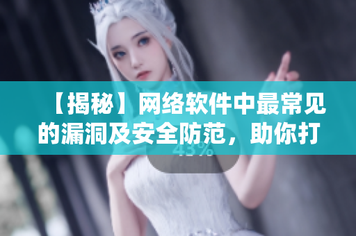 【揭秘】網(wǎng)絡(luò)軟件中最常見的漏洞及安全防范，助你打造無懈可擊的系統(tǒng)！