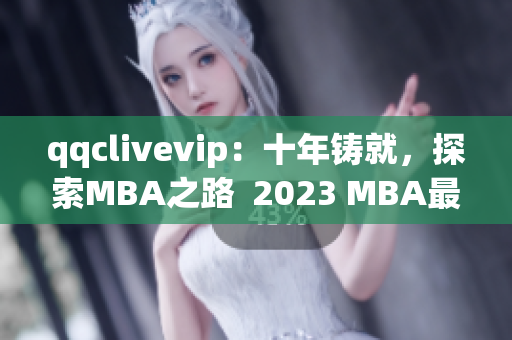 qqclivevip：十年鑄就，探索MBA之路  2023 MBA最佳網(wǎng)絡(luò)軟件解決方案