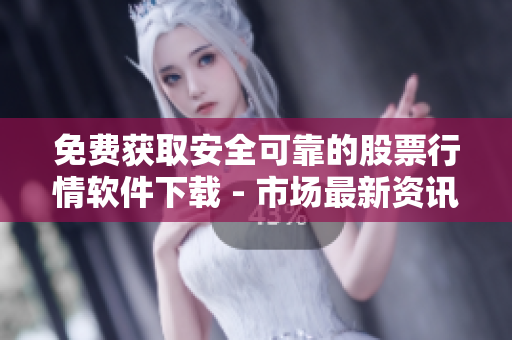 免費(fèi)獲取安全可靠的股票行情軟件下載 - 市場最新資訊盡在一手掌握