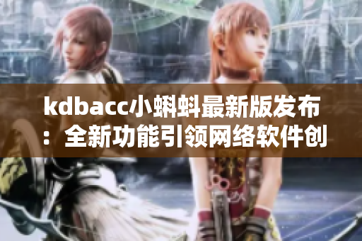 kdbacc小蝌蚪最新版發布：全新功能引領網絡軟件創新