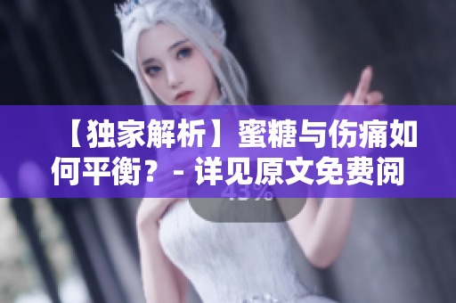 【獨(dú)家解析】蜜糖與傷痛如何平衡？- 詳見(jiàn)原文免費(fèi)閱讀