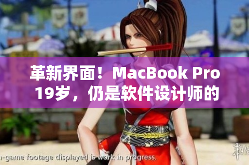 革新界面！MacBook Pro 19歲，仍是軟件設(shè)計(jì)師的首選