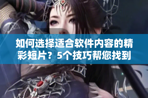 如何選擇適合軟件內容的精彩短片？5個技巧幫您找到最優質的視頻