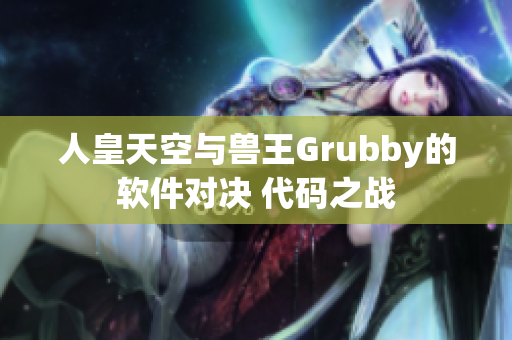 人皇天空與獸王Grubby的軟件對(duì)決 代碼之戰(zhàn)