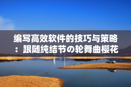 編寫高效軟件的技巧與策略：跟隨純結(jié)節(jié)の輪舞曲櫻花提高代碼品質(zhì)