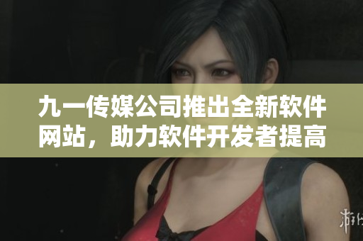 九一傳媒公司推出全新軟件網站，助力軟件開發者提高創作效率