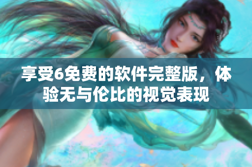 享受6免費的軟件完整版，體驗無與倫比的視覺表現
