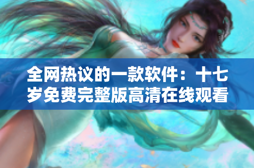 全網熱議的一款軟件：十七歲免費完整版高清在線觀看指南