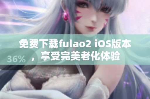 免費下載fulao2 iOS版本，享受完美老化體驗
