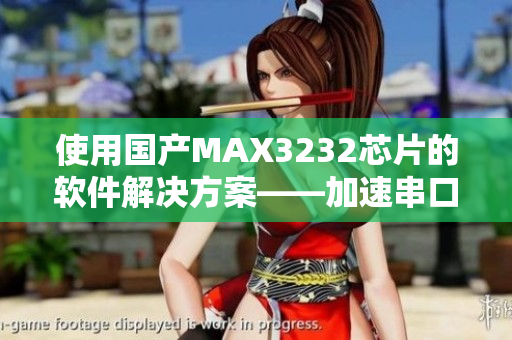 使用國產(chǎn)MAX3232芯片的軟件解決方案——加速串口通信速度