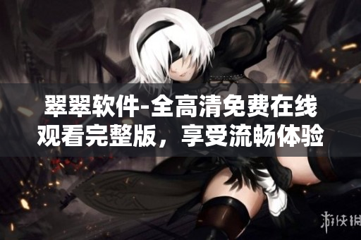 翠翠軟件-全高清免費在線觀看完整版，享受流暢體驗