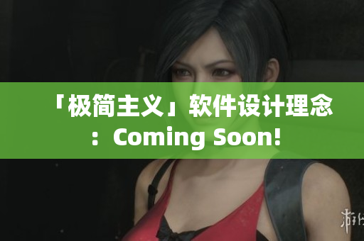「極簡主義」軟件設(shè)計(jì)理念：Coming Soon!