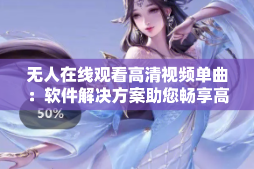 無人在線觀看高清視頻單曲：軟件解決方案助您暢享高清音樂視頻