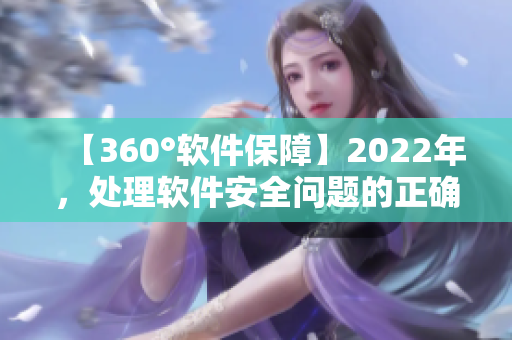 【360°軟件保障】2022年，處理軟件安全問題的正確姿勢是什么？