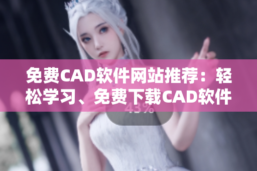 免費CAD軟件網(wǎng)站推薦：輕松學習、免費下載CAD軟件