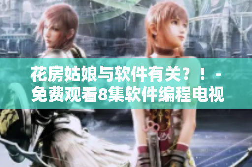 花房姑娘與軟件有關(guān)？！- 免費(fèi)觀看8集軟件編程電視劇高清版