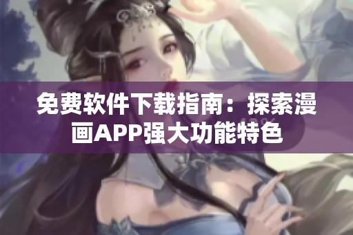 免費軟件下載指南：探索漫畫APP強大功能特色