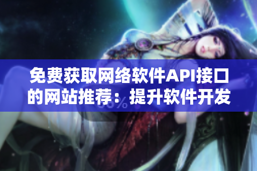 免費(fèi)獲取網(wǎng)絡(luò)軟件API接口的網(wǎng)站推薦：提升軟件開發(fā)效率！