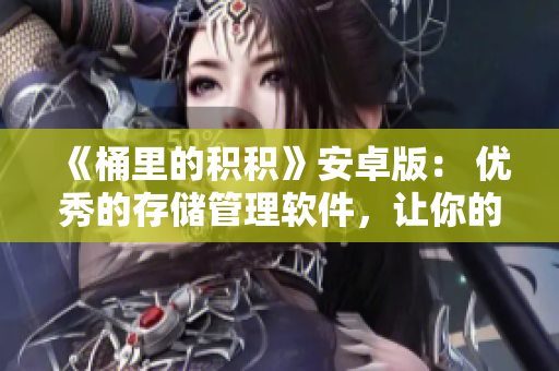 《桶里的積積》安卓版： 優(yōu)秀的存儲(chǔ)管理軟件，讓你的文件積攢無憂！
