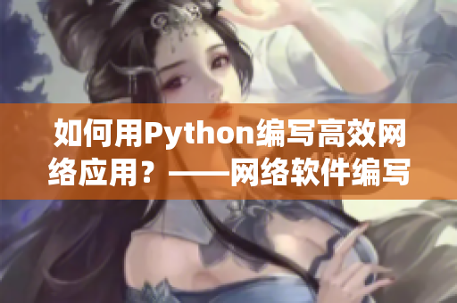 如何用Python編寫高效網(wǎng)絡(luò)應(yīng)用？——網(wǎng)絡(luò)軟件編寫指南