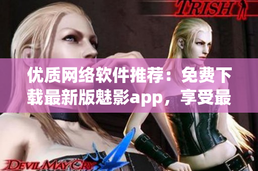 優質網絡軟件推薦：免費下載最新版魅影app，享受最佳視覺體驗！