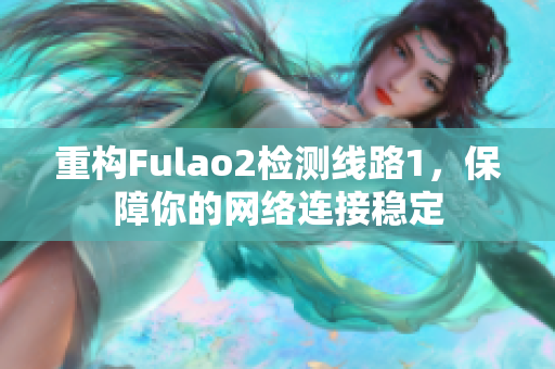重構Fulao2檢測線路1，保障你的網絡連接穩定