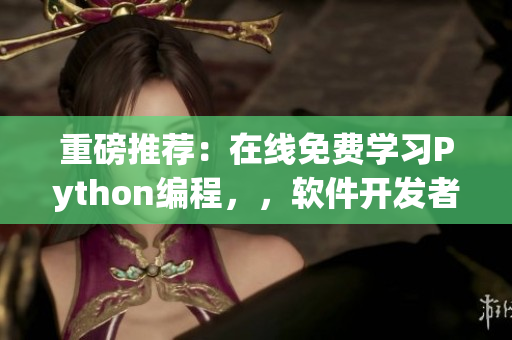 重磅推薦：在線免費學習Python編程，，軟件開發者必備！
