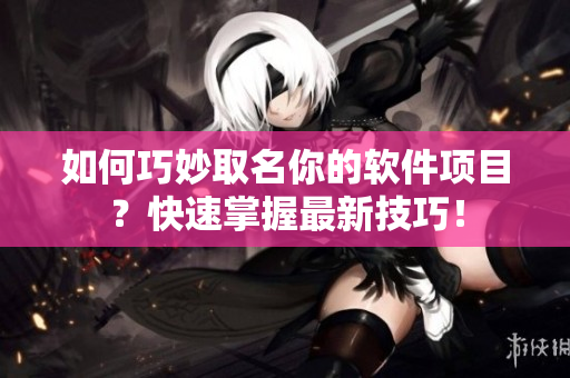 如何巧妙取名你的軟件項目？快速掌握最新技巧！