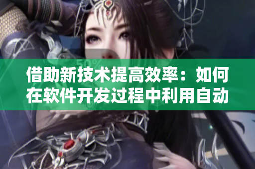借助新技術提高效率：如何在軟件開發過程中利用自動化工具